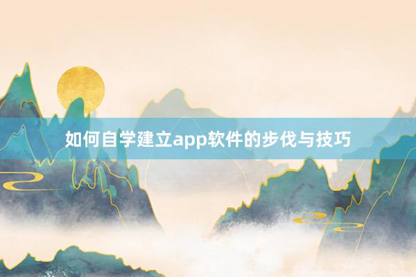 如何自学建立app软件的步伐与技巧