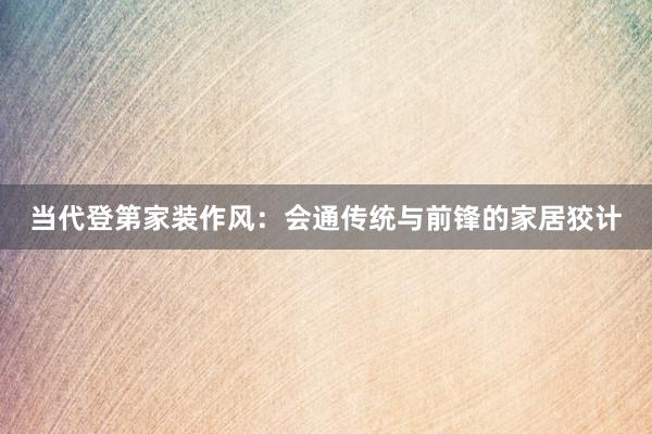 当代登第家装作风：会通传统与前锋的家居狡计