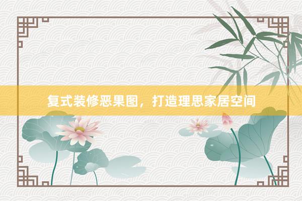 复式装修恶果图，打造理思家居空间