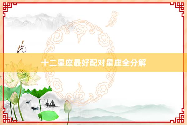 十二星座最好配对星座全分解