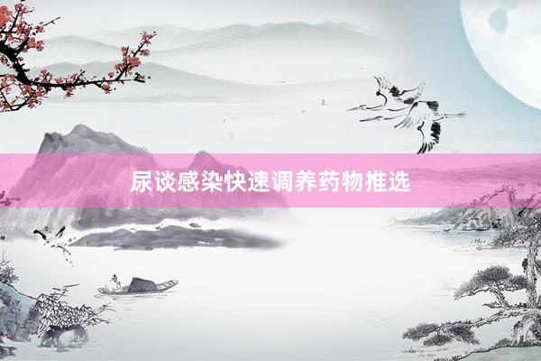 尿谈感染快速调养药物推选
