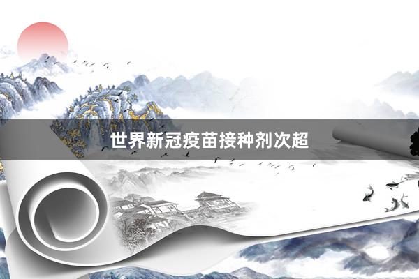 世界新冠疫苗接种剂次超